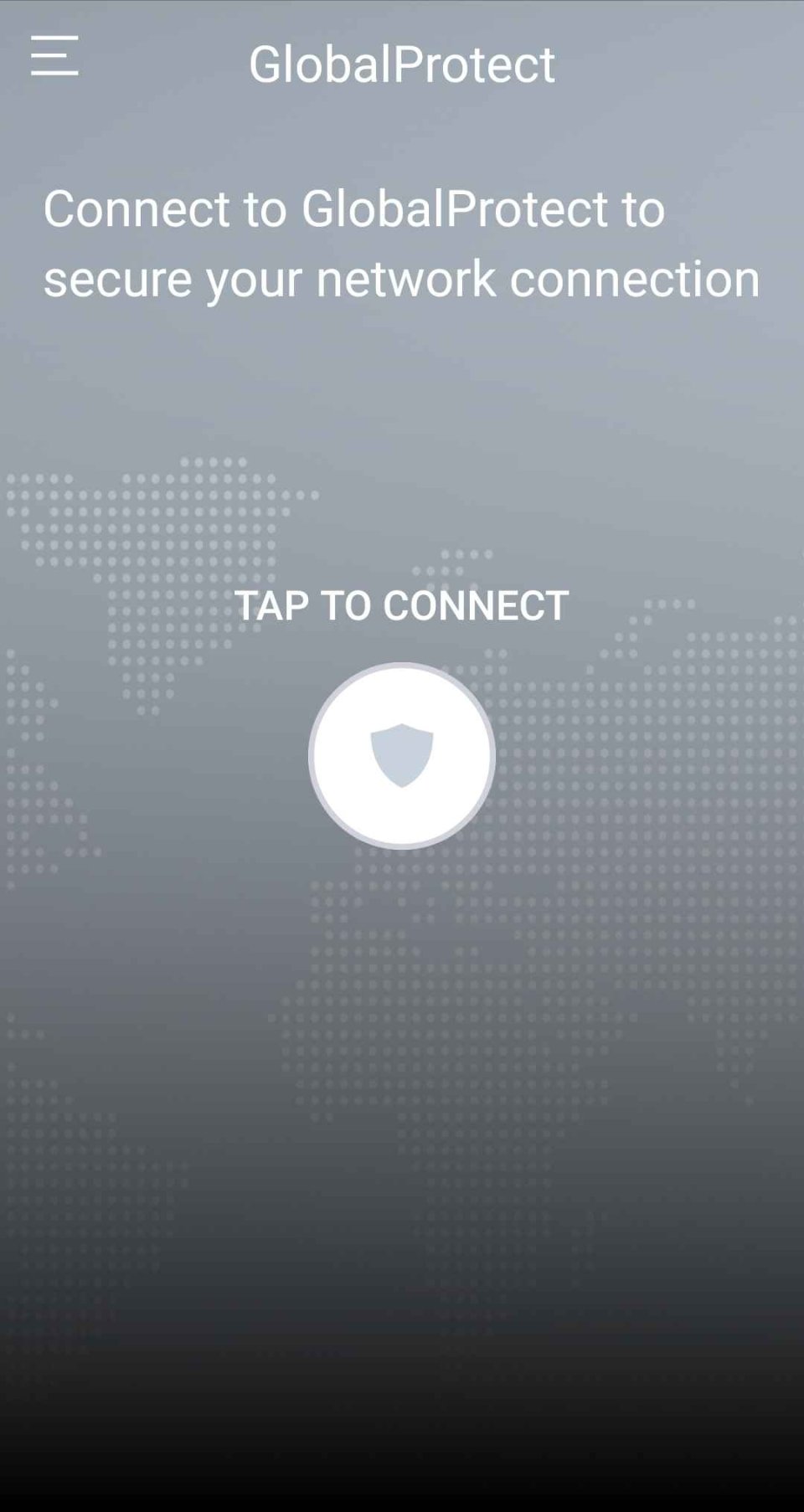 A screenshot of the main page of the GlobalProtect app. In the center of the screen is a white button with a gray shield in the center. Above the shield is white text that reads, "Tap to connect." At the top of the screen, there is white text that reads, "Connect to GlobalProtect to secure your network connection."